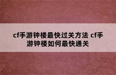 cf手游钟楼最快过关方法 cf手游钟楼如何最快通关